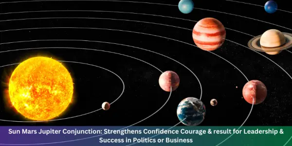Sun Mars Jupiter Conjunction: Strengthens Confidence Courage & result for Leadership & Success in Politics or Business
